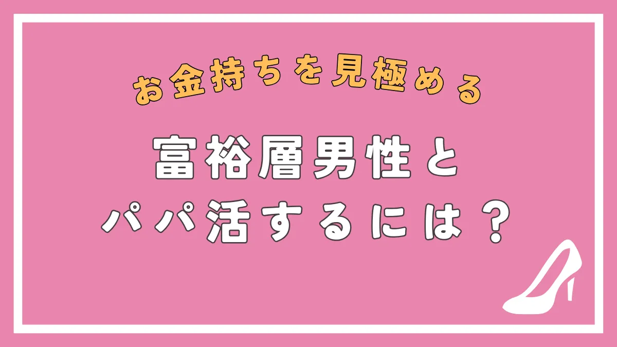 富裕層男性とパパ活したい女子必見！お金持ちの見極め方や気に入られるテクニックも