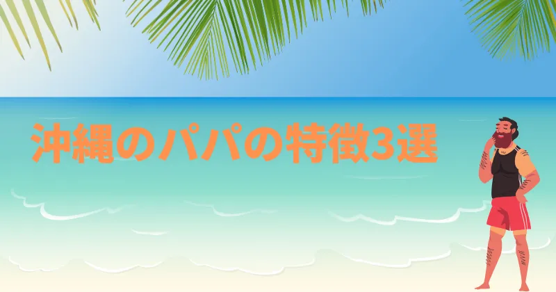 沖縄のパパの特徴3選を解説する