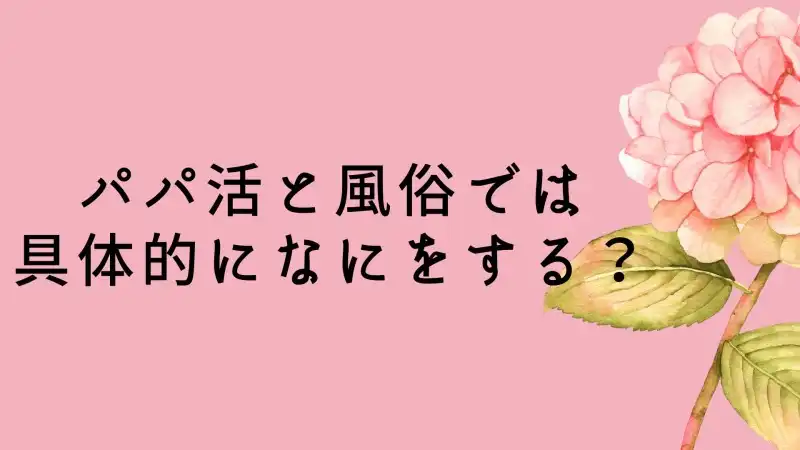 パパ活と風俗では具体的になにをする？