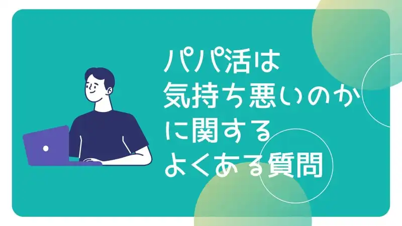 パパ活は気持ち悪いのかに関するよくある質問