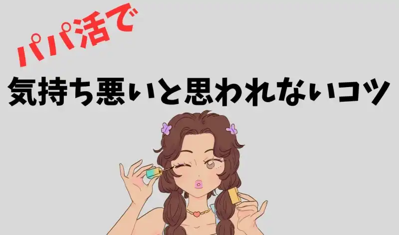 パパ活で気持ち悪いと思われないコツ