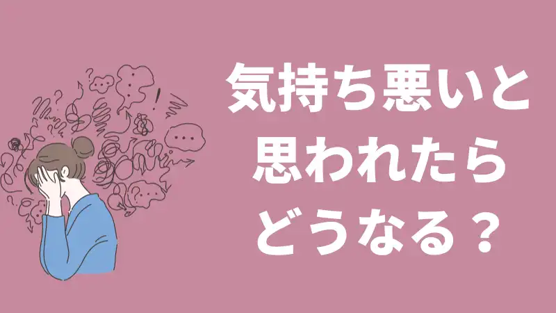 気持ち悪いと思われたらどうなる？