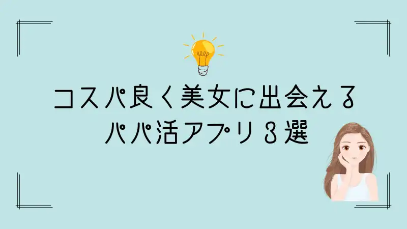 コスパよく美女にであるパパ活アプリ３選を紹介する