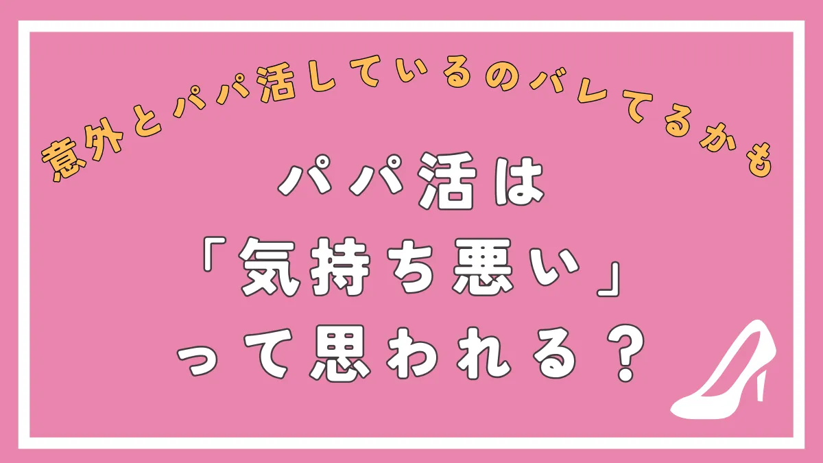 パパ活は気持ち悪い？嫌われる理由やパパ活してそうに見える特徴について解説