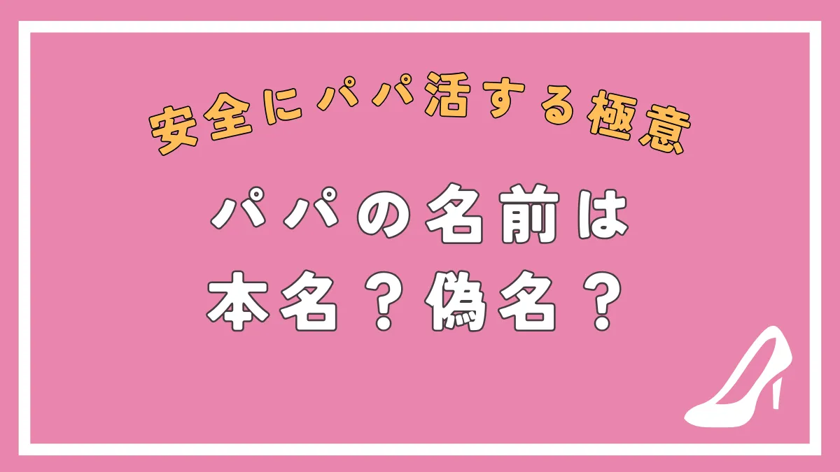 パパ活の名前は本名？偽名？本名バレしない方法や教えちゃだめな個人情報まとめ