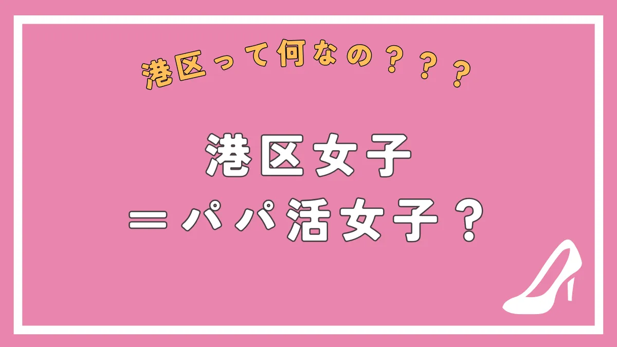 【港区女子の生態】港区女子はどこでパパ活してる？港区女子とパパ活女子の違いは？