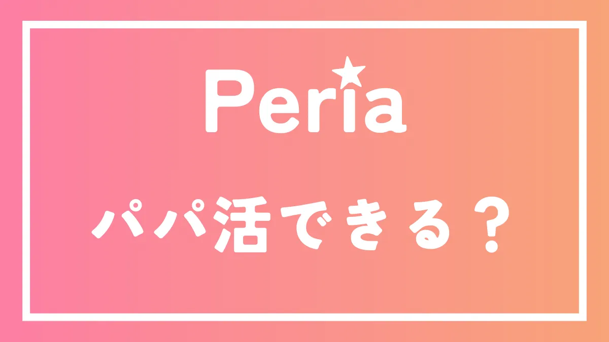 Peria（ペリア）でパパ活できるか徹底解説！