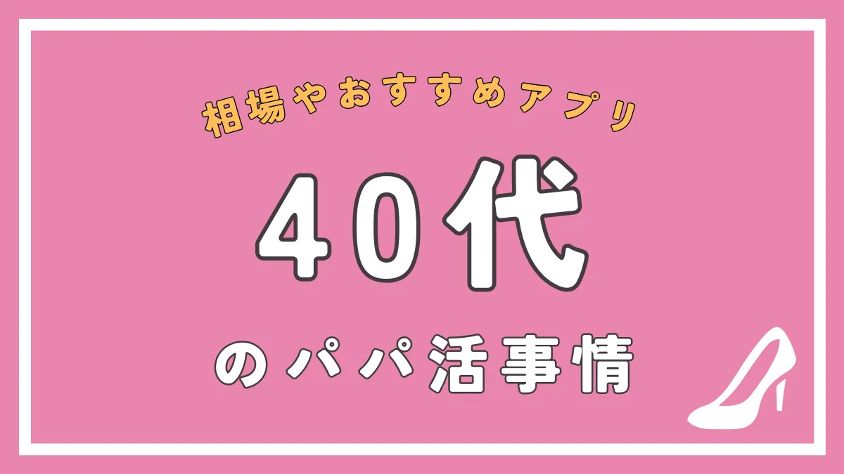 40代の女性でもパパ活はできる。おすすめパパ活アプリ・体験談も紹介