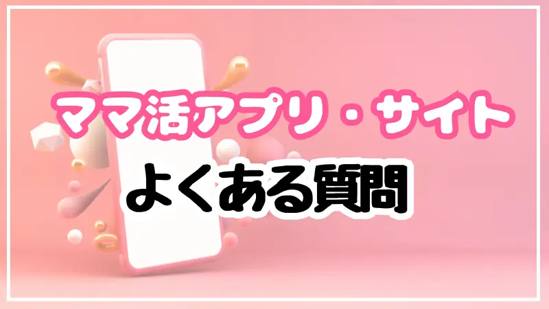ママ活アプリ・サイトに関するよくある質問